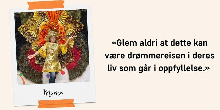 «Glem aldri at dette kan være drømmereisen i deres liv som går i oppfyllelse.» Sitat: Marise